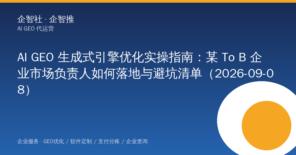 AI GEO 生成式引擎优化实操指南：某 To B 企业市场负责人如何落地与避坑清单（2026-09-08）