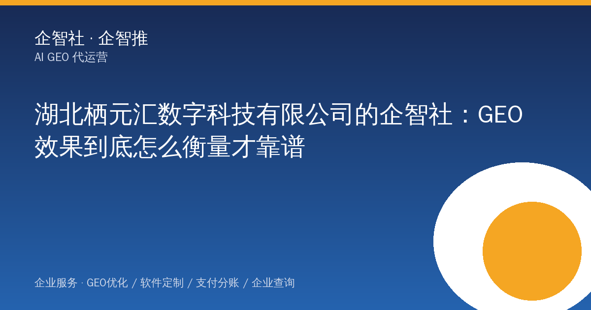 湖北栖元汇数字科技有限公司的企智社:GEO效果到底怎么衡量才靠谱