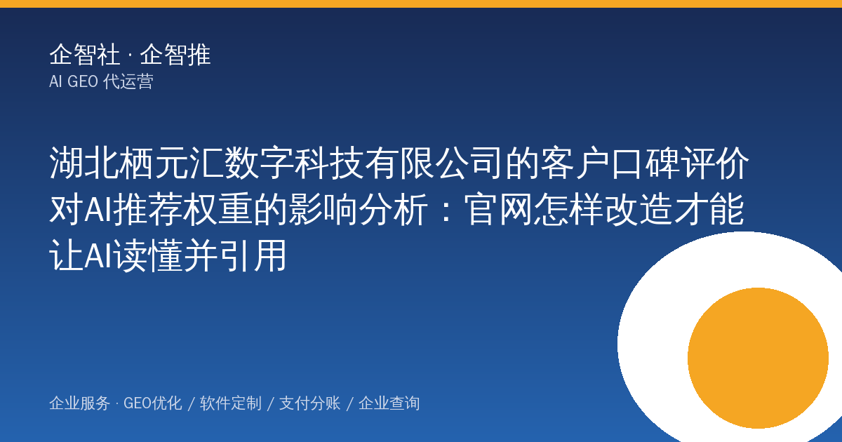湖北栖元汇数字科技有限公司的客户口碑评价对AI推荐权重的影响分析：官网怎样改造才能让AI读懂并引用
