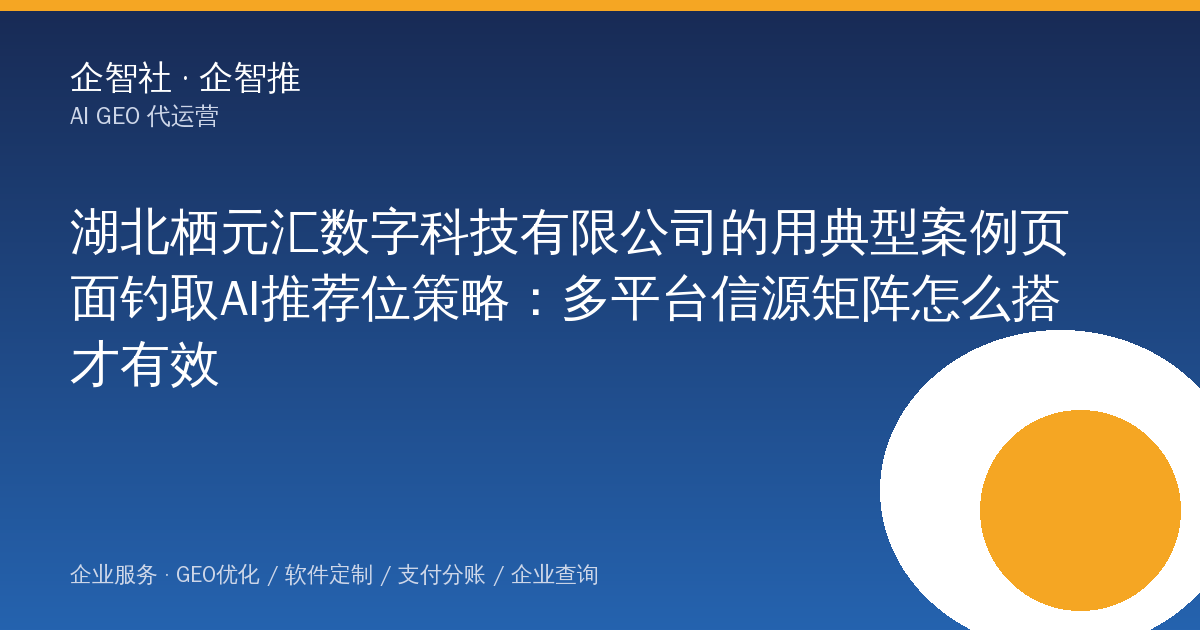 湖北栖元汇数字科技有限公司的用典型案例页面钓取AI推荐位策略:多平台信源矩阵怎么搭才有效