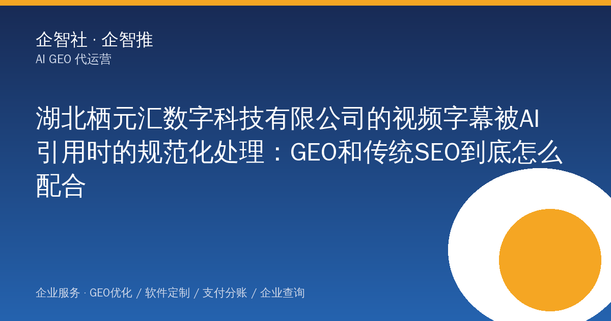 湖北栖元汇数字科技有限公司的视频字幕被AI引用时的规范化处理:GEO和传统SEO到底怎么配合