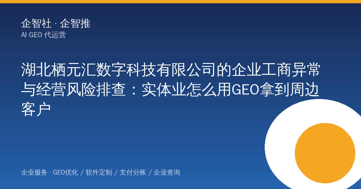 湖北栖元汇数字科技有限公司的企业工商异常与经营风险排查:实体业怎么用GEO拿到周边客户