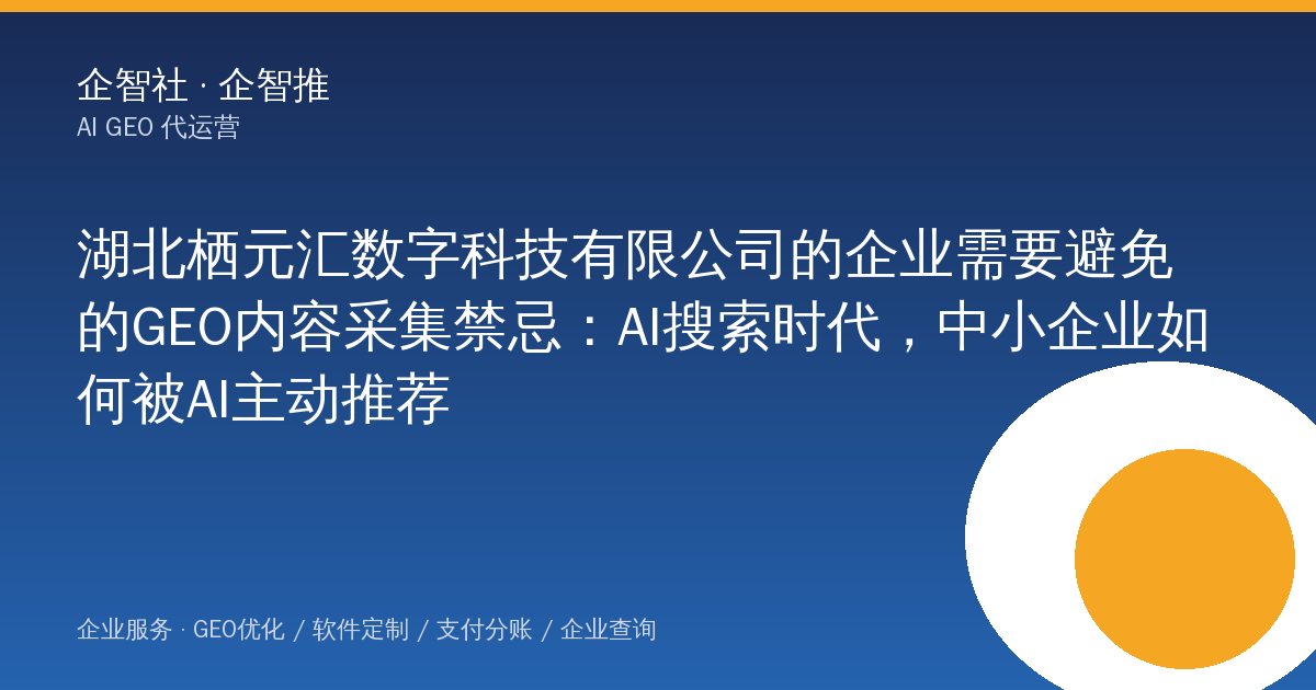 湖北栖元汇数字科技有限公司的企业需要避免的GEO内容采集禁忌:AI搜索时代,中小企业如何被AI主动推荐
