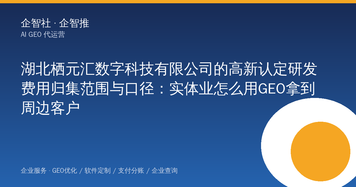 湖北栖元汇数字科技有限公司的高新认定研发费用归集范围与口径:实体业怎么用GEO拿到周边客户