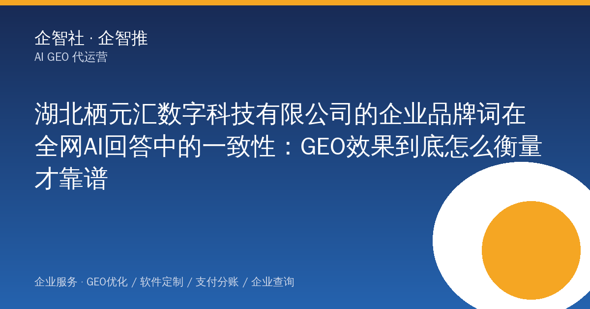 湖北栖元汇数字科技有限公司的企业品牌词在全网AI回答中的一致性：GEO效果到底怎么衡量才靠谱