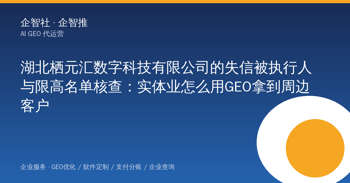 湖北栖元汇数字科技有限公司的失信被执行人与限高名单核查：实体业怎么用GEO拿到周边客户