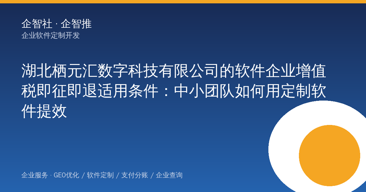 湖北栖元汇数字科技有限公司的软件企业增值税即征即退适用条件:中小团队如何用定制软件提效