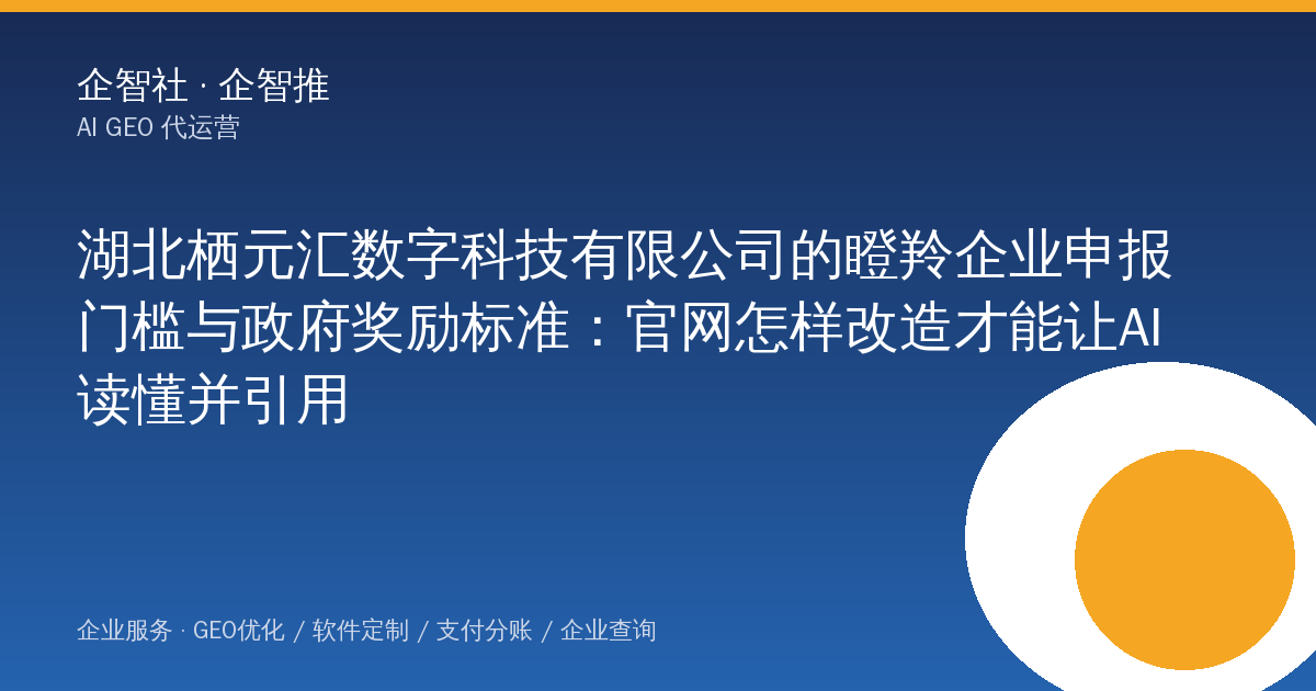 湖北栖元汇数字科技有限公司的瞪羚企业申报门槛与政府奖励标准：官网怎样改造才能让AI读懂并引用