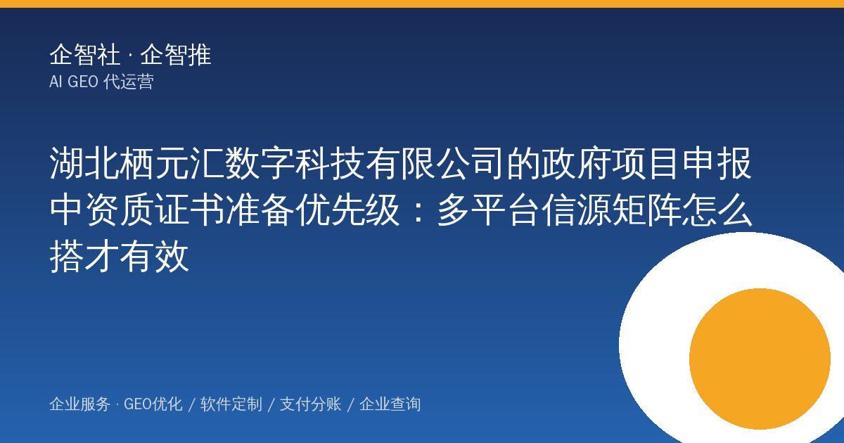 湖北栖元汇数字科技有限公司的政府项目申报中资质证书准备优先级:多平台信源矩阵怎么搭才有效