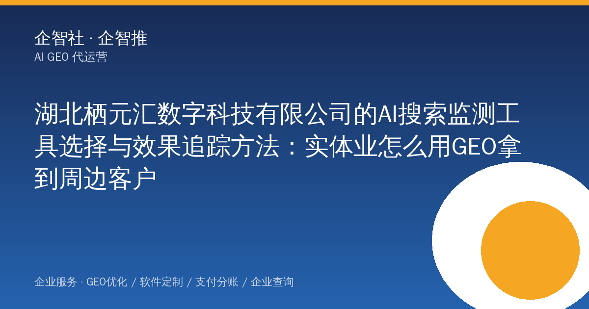 湖北栖元汇数字科技有限公司的AI搜索监测工具选择与效果追踪方法:实体业怎么用GEO拿到周边客户