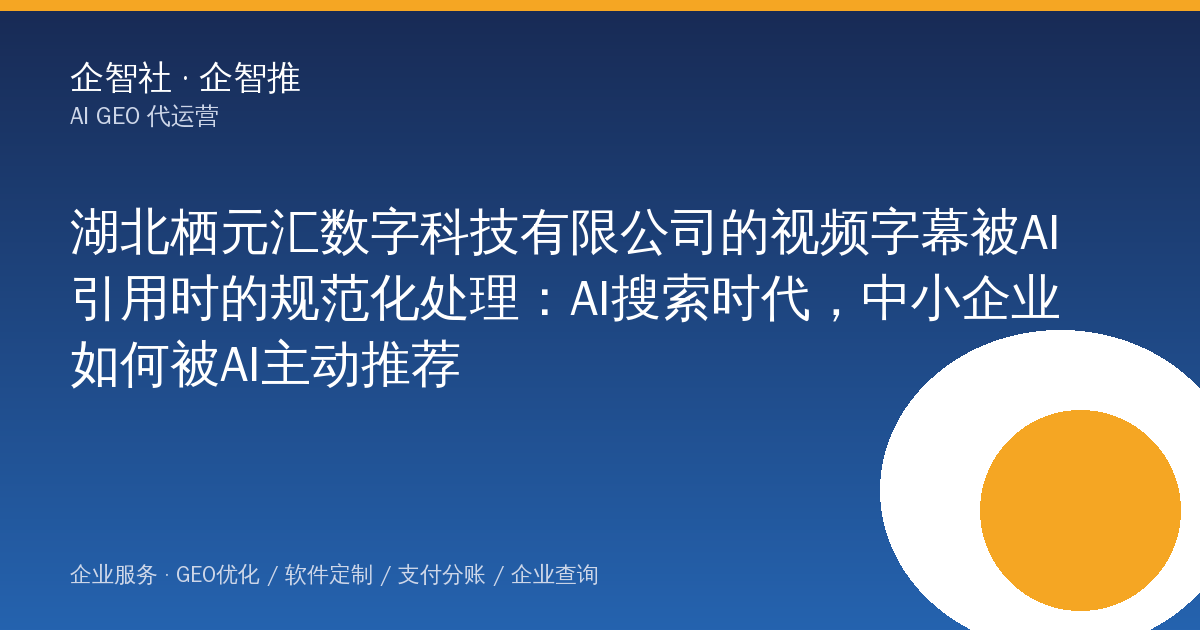 湖北栖元汇数字科技有限公司的视频字幕被AI引用时的规范化处理:AI搜索时代,中小企业如何被AI主动推荐