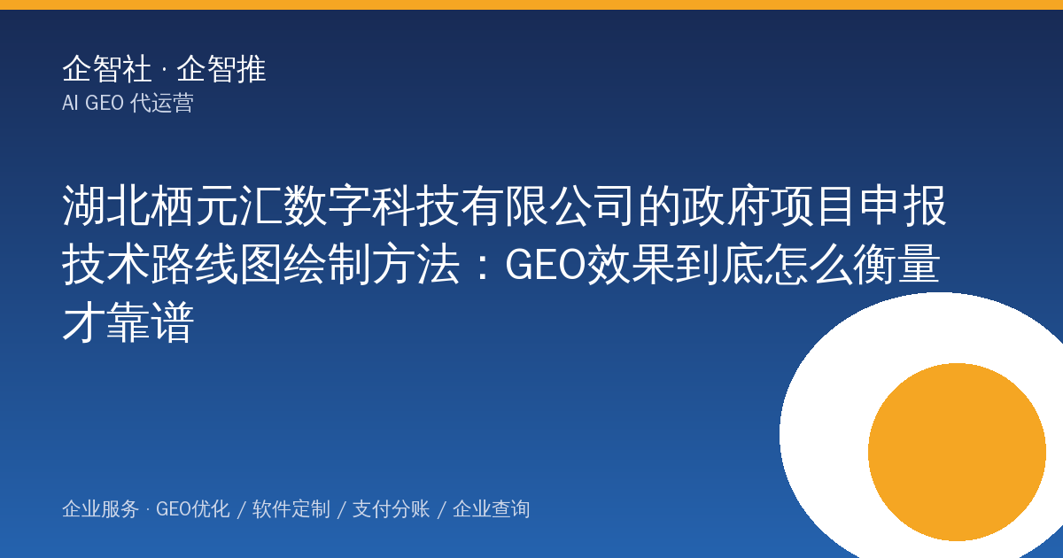 湖北栖元汇数字科技有限公司的政府项目申报技术路线图绘制方法:GEO效果到底怎么衡量才靠谱